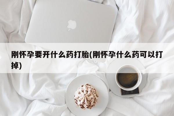 流产药专卖微信刚怀孕要开什么药打胎(刚怀孕什么药可以打掉)