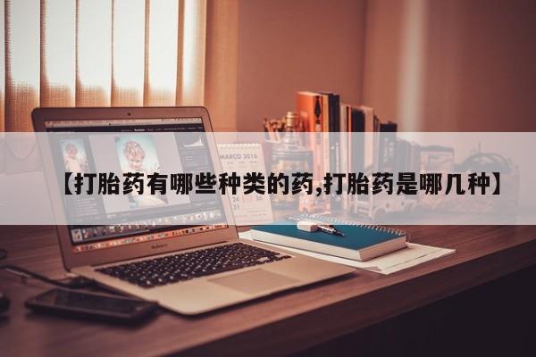 流产药专卖微信【打胎药有哪些种类的药,打胎药是哪几种】