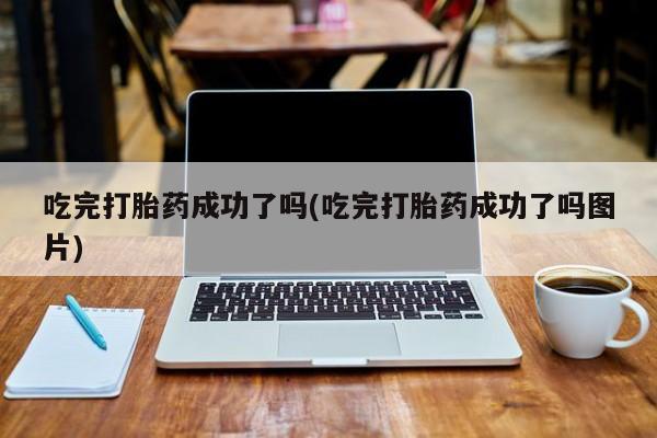 流产药专卖微信吃完打胎药成功了吗(吃完打胎药成功了吗图片)