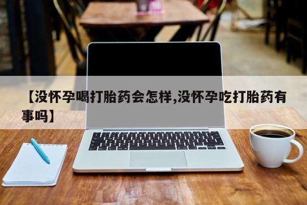 流产药专卖微信【没怀孕喝打胎药会怎样,没怀孕吃打胎药有事吗】