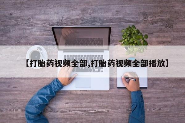 流产药专卖微信【打胎药视频全部,打胎药视频全部播放】
