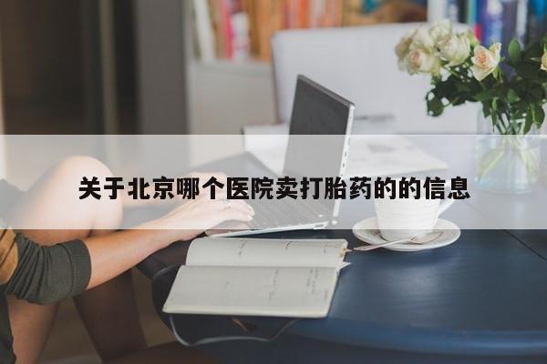 流产药专卖微信关于北京哪个医院卖打胎药的的信息
