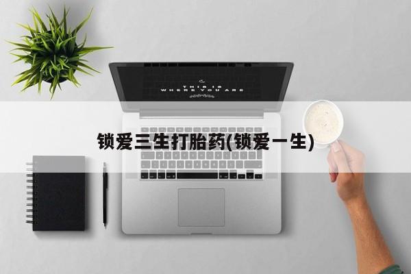流产药专卖微信锁爱三生打胎药(锁爱一生)