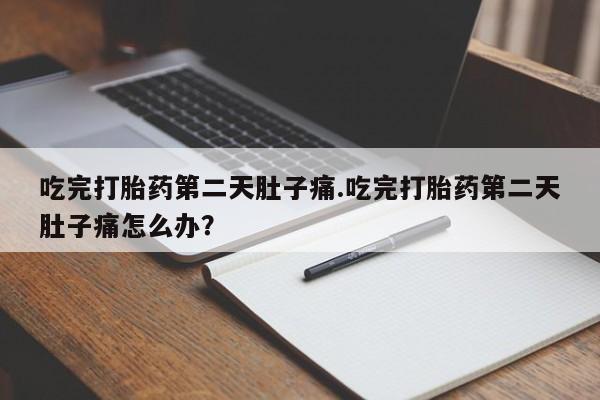 流产药专卖微信吃完打胎药第二天肚子痛.吃完打胎药第二天肚子痛怎么办？