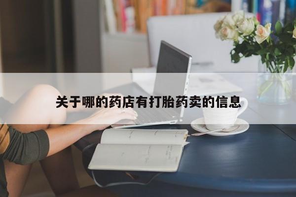 流产药专卖微信关于哪的药店有打胎药卖的信息