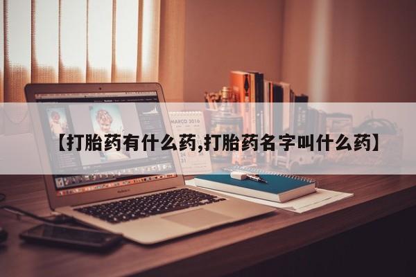 流产药专卖微信【打胎药有什么药,打胎药名字叫什么药】
