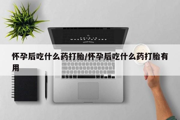流产药专卖微信怀孕后吃什么药打胎/怀孕后吃什么药打胎有用