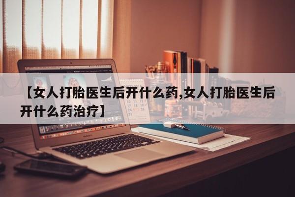流产药专卖微信【女人打胎医生后开什么药,女人打胎医生后开什么药治疗】