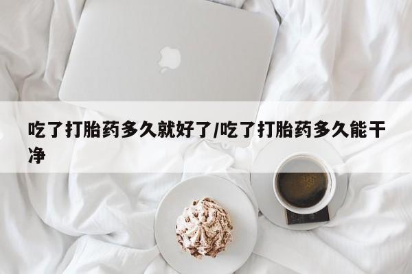 流产药专卖微信吃了打胎药多久就好了/吃了打胎药多久能干净