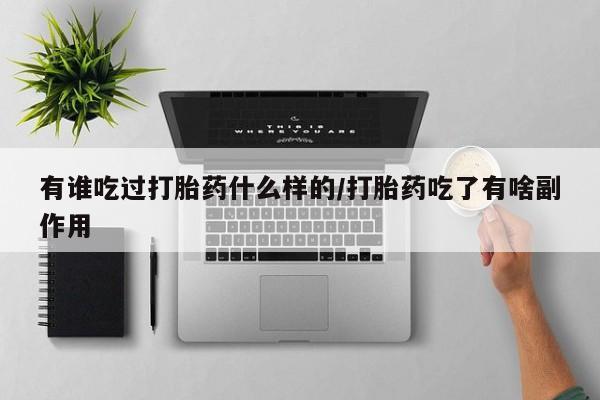 流产药专卖微信有谁吃过打胎药什么样的/打胎药吃了有啥副作用