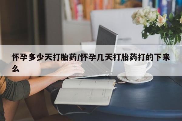 流产药专卖微信怀孕多少天打胎药/怀孕几天打胎药打的下来么