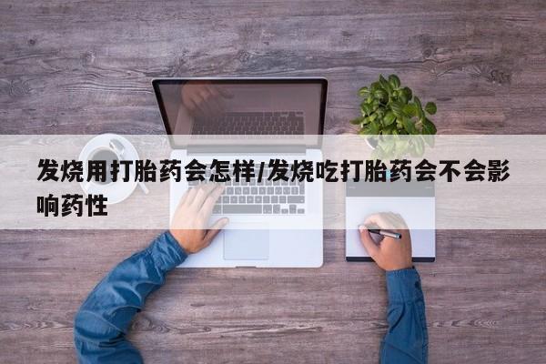 流产药专卖微信发烧用打胎药会怎样/发烧吃打胎药会不会影响药性