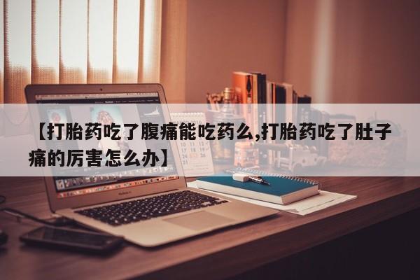 流产药专卖微信【打胎药吃了腹痛能吃药么,打胎药吃了肚子痛的厉害怎么办】