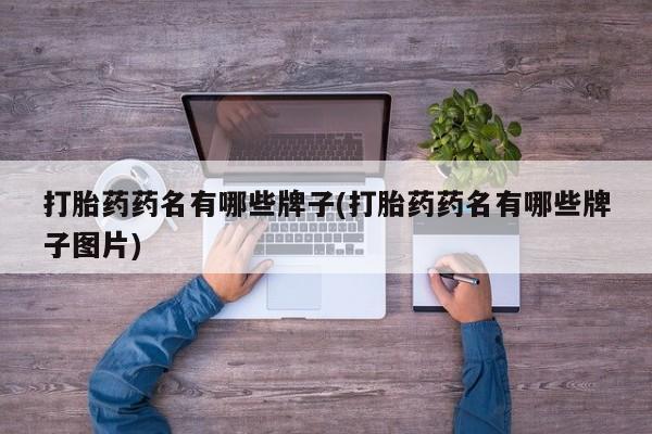 流产药专卖微信打胎药药名有哪些牌子(打胎药药名有哪些牌子图片)