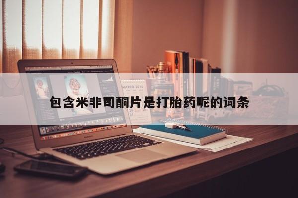 流产药专卖微信包含米非司酮片是打胎药呢的词条