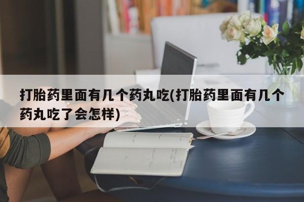 流产药专卖微信打胎药里面有几个药丸吃(打胎药里面有几个药丸吃了会怎样)