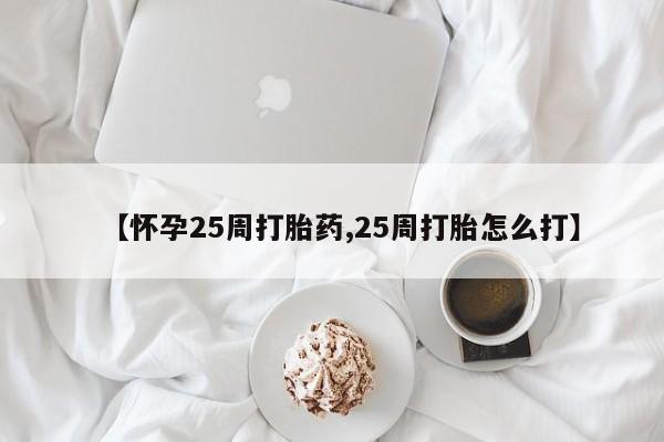 流产药专卖微信【怀孕25周打胎药,25周打胎怎么打】