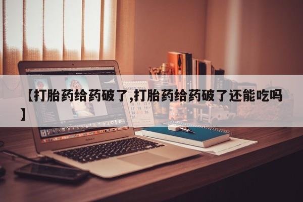 流产药专卖微信【打胎药给药破了,打胎药给药破了还能吃吗】