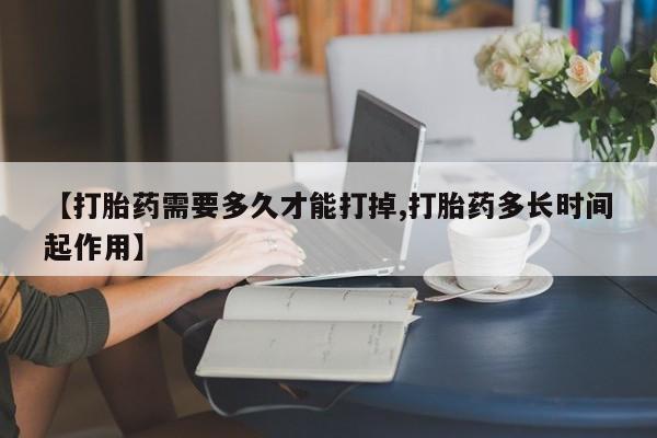 流产药专卖微信【打胎药需要多久才能打掉,打胎药多长时间起作用】