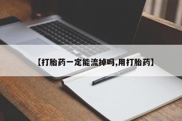 流产药专卖微信【打胎药一定能流掉吗,用打胎药】