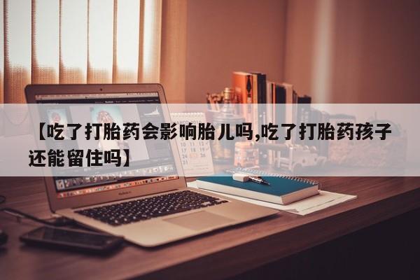 流产药专卖微信【吃了打胎药会影响胎儿吗,吃了打胎药孩子还能留住吗】