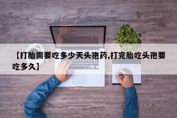 流产药专卖微信【打胎需要吃多少天头孢药,打完胎吃头孢要吃多久】