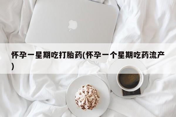 流产药专卖微信怀孕一星期吃打胎药(怀孕一个星期吃药流产)