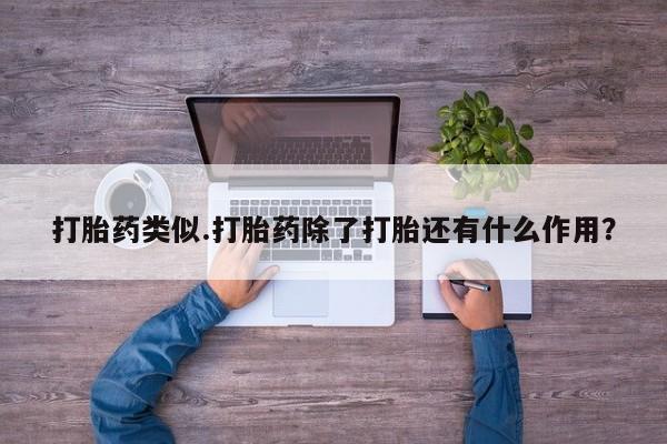 流产药专卖微信打胎药类似.打胎药除了打胎还有什么作用？