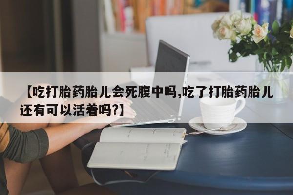 流产药专卖微信【吃打胎药胎儿会死腹中吗,吃了打胎药胎儿还有可以活着吗?】