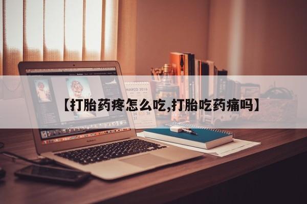 流产药专卖微信【打胎药疼怎么吃,打胎吃药痛吗】