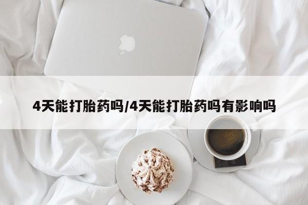 流产药专卖微信4天能打胎药吗/4天能打胎药吗有影响吗
