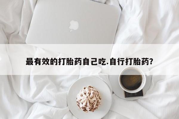 流产药专卖微信最有效的打胎药自己吃.自行打胎药？