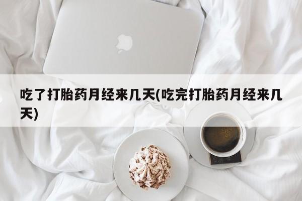 流产药专卖微信吃了打胎药月经来几天(吃完打胎药月经来几天)