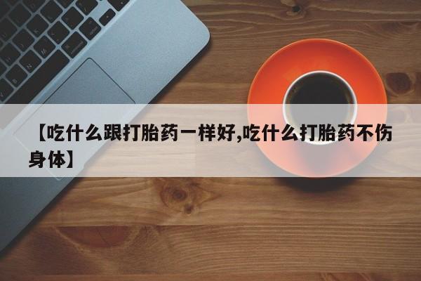 流产药专卖微信【吃什么跟打胎药一样好,吃什么打胎药不伤身体】