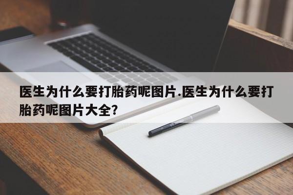 流产药专卖微信医生为什么要打胎药呢图片.医生为什么要打胎药呢图片大全？