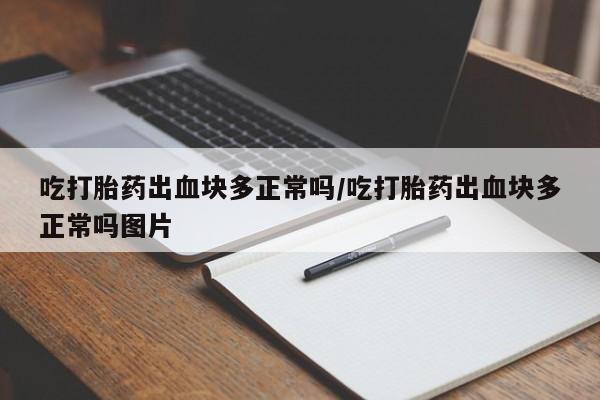 流产药专卖微信吃打胎药出血块多正常吗/吃打胎药出血块多正常吗图片