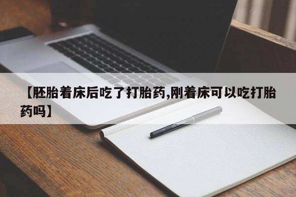 流产药专卖微信【胚胎着床后吃了打胎药,刚着床可以吃打胎药吗】