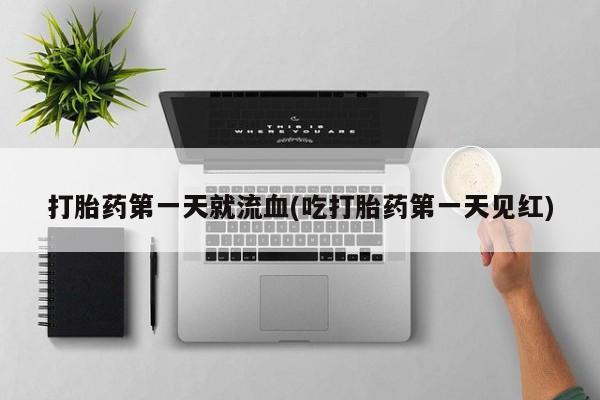 流产药专卖微信打胎药第一天就流血(吃打胎药第一天见红)