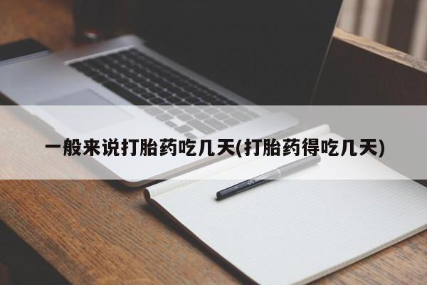 流产药专卖微信一般来说打胎药吃几天(打胎药得吃几天)