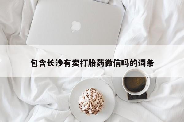 流产药专卖微信包含长沙有卖打胎药微信吗的词条