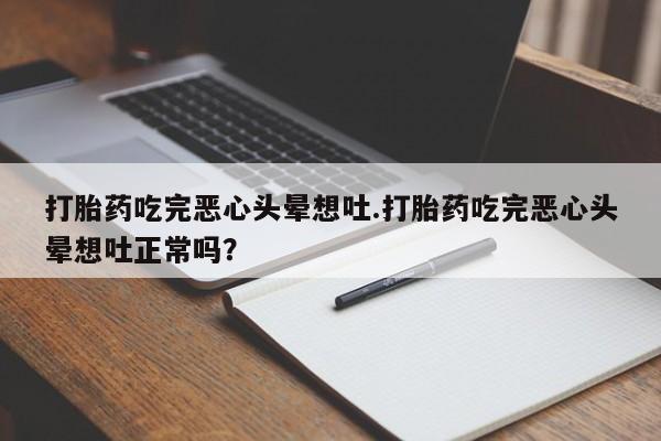 流产药专卖微信打胎药吃完恶心头晕想吐.打胎药吃完恶心头晕想吐正常吗？