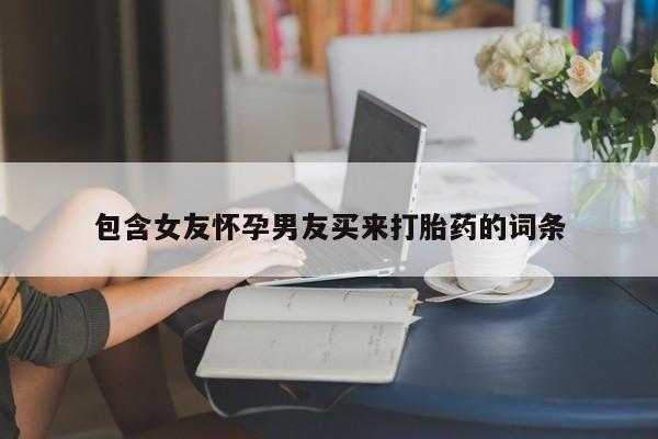 流产药专卖微信包含女友怀孕男友买来打胎药的词条