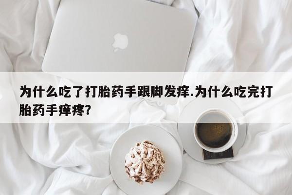 流产药专卖微信为什么吃了打胎药手跟脚发痒.为什么吃完打胎药手痒疼？