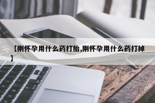 流产药专卖微信【刚怀孕用什么药打胎,刚怀孕用什么药打掉】